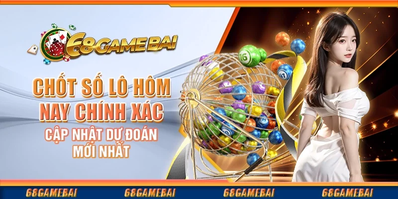 Chốt Số Lô Hôm Nay Chính Xác, Cập Nhật Dự Đoán Mới Nhất