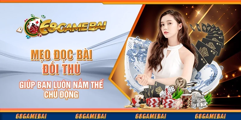 Mẹo Đọc Bài Đối Thủ Giúp Bạn Luôn Nắm Thế Chủ Động