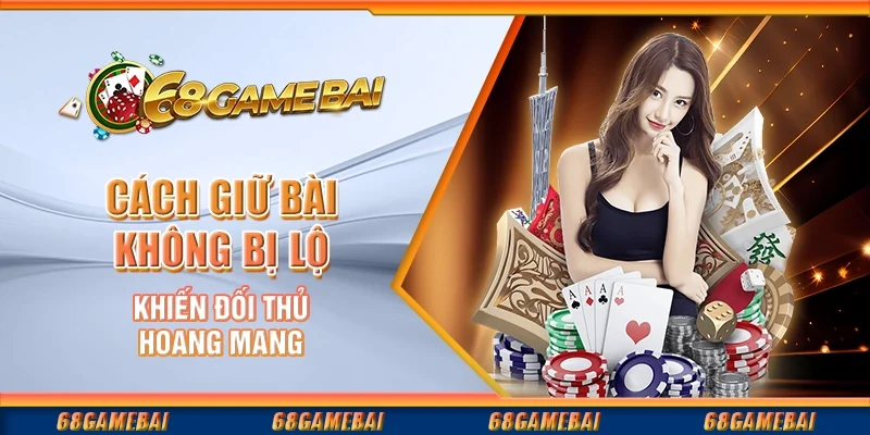 Cách Giữ Bài Không Bị Lộ Khiến Đối Thủ Hoang Mang