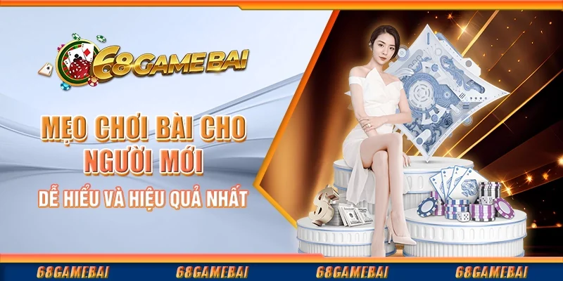 Mẹo Chơi Bài Cho Người Mới Dễ Hiểu Và Hiệu Quả Nhất