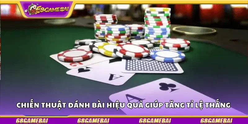 Chiến thuật đánh bài hiệu quả giúp tăng tỉ lệ thắng 